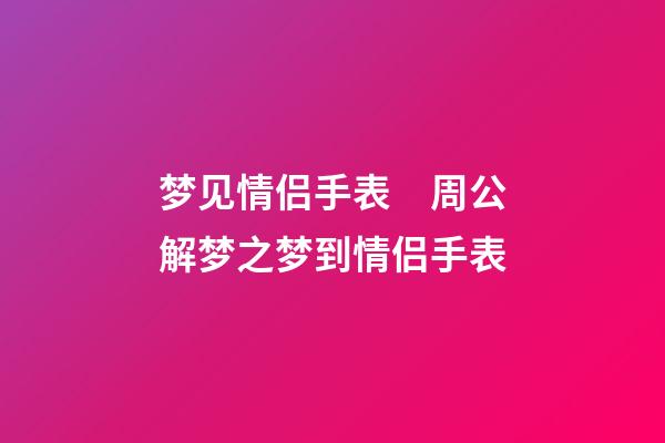梦见情侣手表　周公解梦之梦到情侣手表